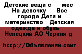 Детские вещи с 0-6 мес. На девочку.  - Все города Дети и материнство » Детская одежда и обувь   . Ненецкий АО,Черная д.